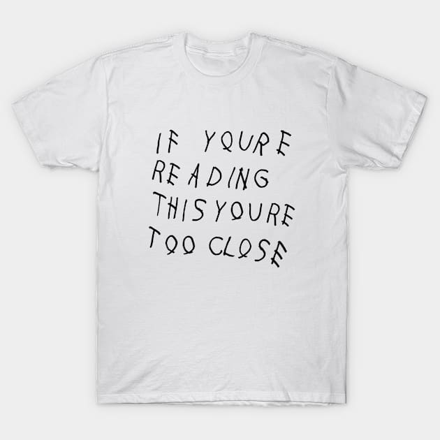 If you're reading this you're too close. T-Shirt by MsTake